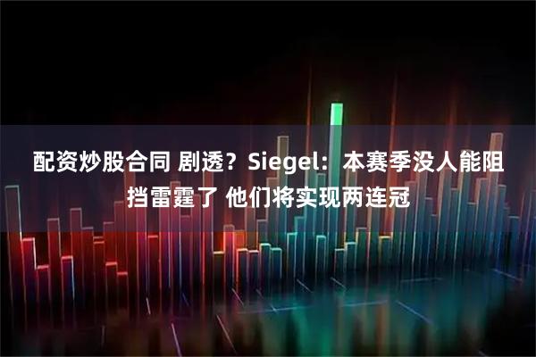 配资炒股合同 剧透？Siegel：本赛季没人能阻挡雷霆了 他们将实现两连冠