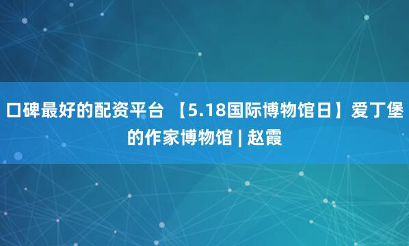 口碑最好的配资平台 【5.18国际博物馆日】爱丁堡的作家博物馆 | 赵霞