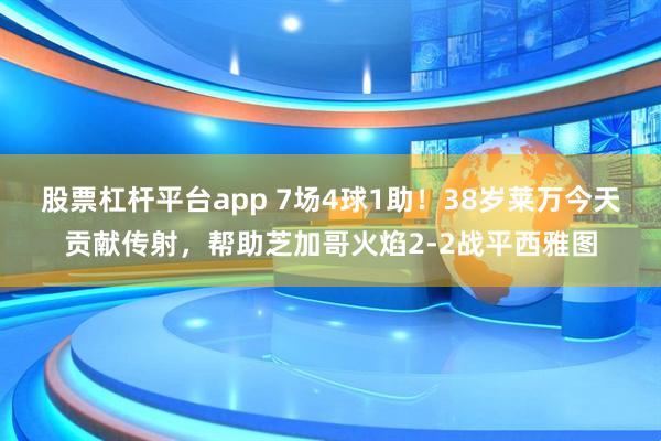 股票杠杆平台app 7场4球1助！38岁莱万今天贡献传射，帮助芝加哥火焰2-2战平西雅图